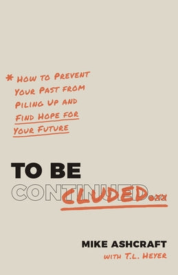 To Be Concluded: How to Prevent Your Past from Piling Up and Find Hope for Your Future by Ashcraft, Mike