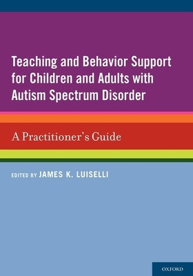 Teaching and Behavior Support for Children and Adults with Autism Spectrum Disorder: A Practitioner's Guide by Luiselli, James K.