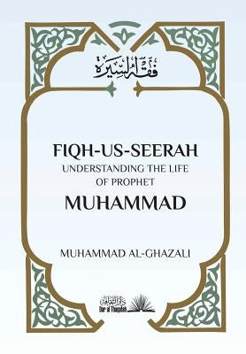 Fiqh Us Seerah: Understanding the life of Prophet Muhammad by Al Ghazali, Muhammad