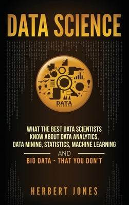 Data Science: What the Best Data Scientists Know About Data Analytics, Data Mining, Statistics, Machine Learning, and Big Data - Tha by Jones, Herbert