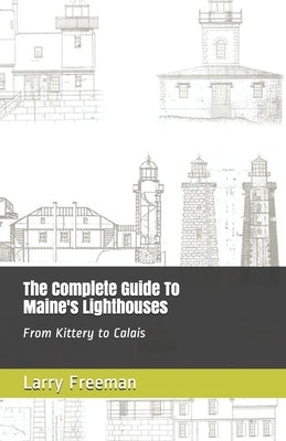 The Complete Guide To Maine's Lighthouses: From Kittery to Calais by Freeman, Larry