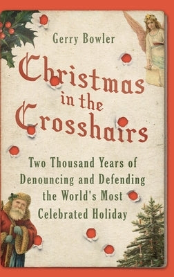Christmas in the Crosshairs: Two Thousand Years of Denouncing and Defending the World's Most Celebrated Holiday by Bowler, Gerry