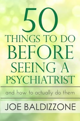 50 Things To Do Before Seeing a Psychiatrist: And How To Actually Do Them by Baldizzone, Joe