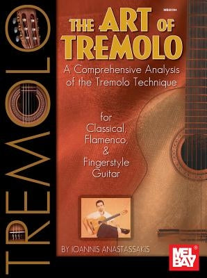 The Art of Tremolo: A Comprehensive Analysis of Hte Tremolo Technique for Classical, Flamenco, & Fingerstyle Guitar by Anastassakis, Ioannis