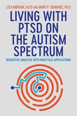 Living with Ptsd on the Autism Spectrum: Insightful Analysis with Practical Applications by Morgan, Lisa