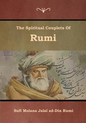 The Spiritual Couplets of Rumi by Jalal Ad-Din Rumi, Sufi Molana