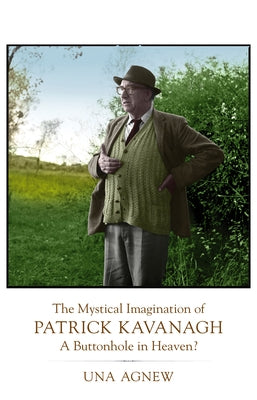 The Mystical Imagination of Patrick Kavanagh: A Buttonhole in Heaven? by Agnew, Una