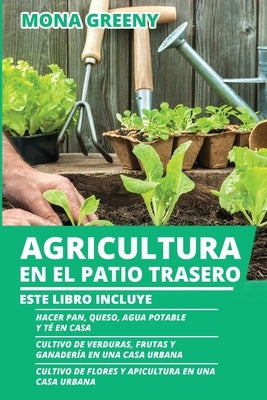 Agricultura en el Patio Trasero: Este libro incluye: Hacer pan, queso, agua potable y té en casa + Cultivo de verduras, frutas y ganadería en una casa by Greeny, Mona