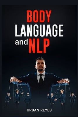 Body Language and Nlp: Dark Psychology Master's Guide to a Comprehensive Study of Mind Control, Persuasion, People Analysis, and Brainwashing by Reyes, Urban