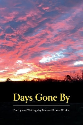 Days Gone by: Poetry and Writings by Michael B. Van Winkle by Winkle, Michael B. Van