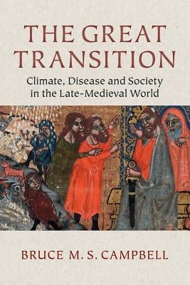 The Great Transition: Climate, Disease and Society in the Late-Medieval World by Campbell, Bruce M. S.