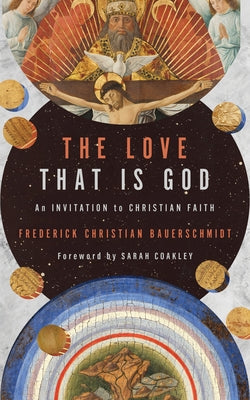 The Love That Is God: An Invitation to Christian Faith by Bauerschmidt, Frederick Christian
