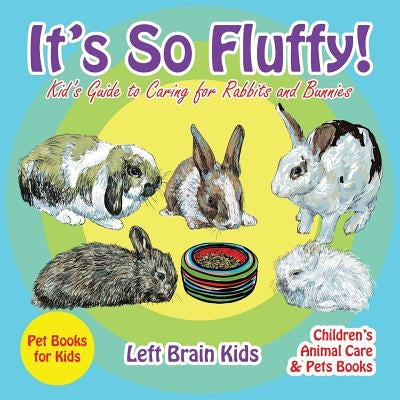 It's so Fluffy! Kid's Guide to Caring for Rabbits and Bunnies - Pet Books for Kids - Children's Animal Care & Pets Books by Left Brain Kids