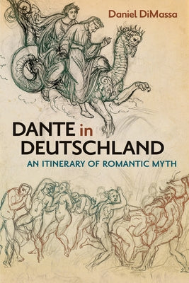 Dante in Deutschland: An Itinerary of Romantic Myth by DiMassa, Daniel