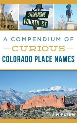 A Compendium of Curious Colorado Place Names by Flynn, Jim