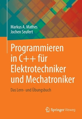 Programmieren in C++ Für Elektrotechniker Und Mechatroniker: Das Lern- Und Übungsbuch by Mathes, Prof Dr Markus a.