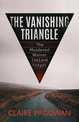 The Vanishing Triangle: The Murdered Women Ireland Forgot by McGowan, Claire