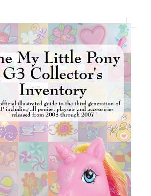 The My Little Pony G3 Collector's Inventory: An Unofficial Illustrated Guide to the Third Generation of Mlp Including All Ponies, Playsets and Accesso by Hayes, Summer