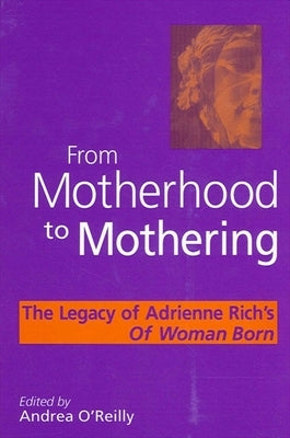 From Motherhood to Mothering: The Legacy of Adrienne Rich's of Woman Born by O'Reilly, Andrea