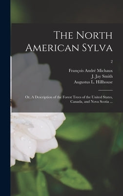 The North American Sylva; or, A Description of the Forest Trees of the United States, Canada, and Nova Scotia ...; 2 by Michaux, Fran&#231;ois Andr&#233; 1770-1855