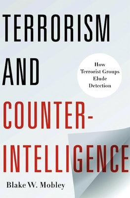 Terrorism and Counterintelligence: How Terrorist Groups Elude Detection by Mobley, Blake