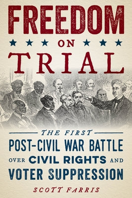 Freedom on Trial: The First Post-Civil War Battle Over Civil Rights and Voter Suppression by Farris, Scott