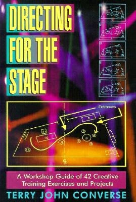 Directing for the Stage: A Workshop Guide of 42 Creative Training Exercises and Projects by Converse, Terry John