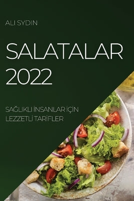 Salatalar 2022: Sa&#286;likli &#304;nsanlar &#304;ç&#304;n Lezzetl&#304; Tar&#304;fler by Sydin, Ali