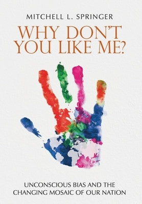 Why Don't You Like Me?: Unconscious Bias and the Changing Mosaic of Our Nation by Springer, Mitchell L.