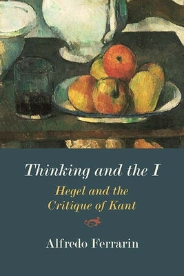 Thinking and the I: Hegel and the Critique of Kant by Ferrarin, Alfredo