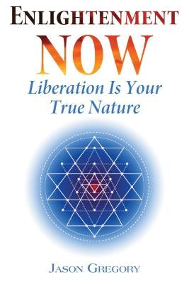 Enlightenment Now: Liberation Is Your True Nature by Gregory, Jason