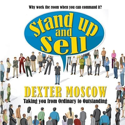 Stand Up and Sell: Why work the room when you can command it? by Moscow, Dexter