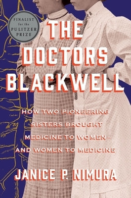 The Doctors Blackwell: How Two Pioneering Sisters Brought Medicine to Women and Women to Medicine by Nimura, Janice P.