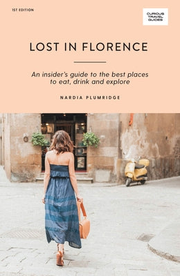 Lost in Florence: An Insider's Guide to the Best Places to Eat, Drink and Explore by Plumridge, Nardia