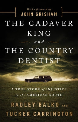 The Cadaver King and the Country Dentist: A True Story of Injustice in the American South by Balko, Radley