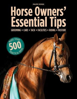 Horse Owners' Essential Tips: Grooming, Care, Tack, Facilities, Riding, Pasture by Meyrier, Philippe