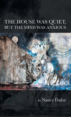 The House Was Quiet, But the Mind Was Anxious by Dafoe, Nancy