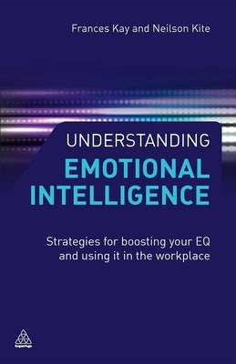 Understanding Emotional Intelligence: Strategies for Boosting Your EQ and Using It in the Workplace by Kay, Frances