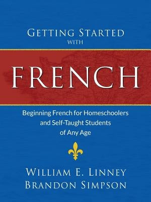 Getting Started with French: Beginning French for Homeschoolers and Self-Taught Students of Any Age by Linney, William Ernest