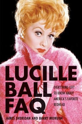 Lucille Ball FAQ: Everything Left to Know About America's Favorite Redhead by Monush, Barry