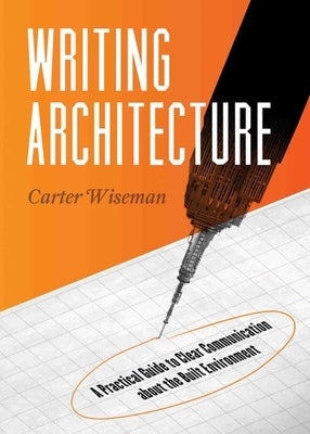 Writing Architecture: A Practical Guide to Clear Communication about the Built Environment by Wiseman, Carter