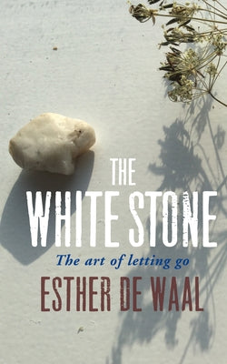 The White Stone: The Art of Letting Go by De Waal, Esther