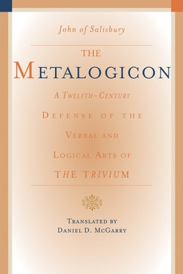 The Metalogicon: A Twelfth-Century Defense of the Verbal and Logical Arts of the Trivium by Salisbury, John of