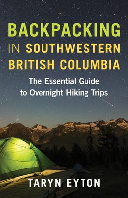 Backpacking in Southwestern British Columbia: The Essential Guide to Overnight Hiking Trips by Eyton, Taryn