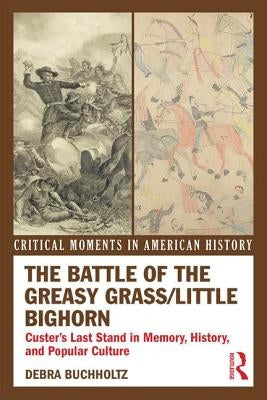 The Battle of the Greasy Grass/Little Bighorn: Custer's Last Stand in Memory, History, and Popular Culture by Buchholtz, Debra