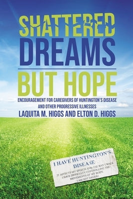 Shattered Dreams---But Hope: Encouragement for Caregivers of Huntington's Disease and Other Progressive Illnesses by Higgs, Laquita