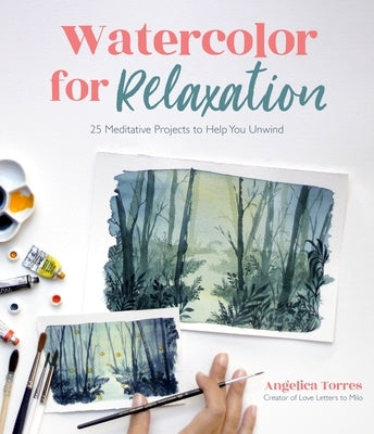 Watercolor for Relaxation: 25 Meditative Projects to Help You Unwind by Torres, Angelica