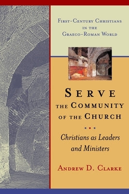 Serve the Community of the Church: Christians as Leaders and Ministers by Clarke, Andrew D.