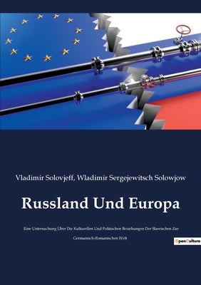 Russland Und Europa: Eine Untersuchung Über Die Kulturellen Und Politischen Beziehungen Der Slawischen Zur Germanisch-Romanischen Welt by Solovjeff, Vladimir