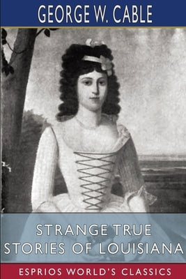 Strange True Stories of Louisiana (Esprios Classics) by Cable, George W.